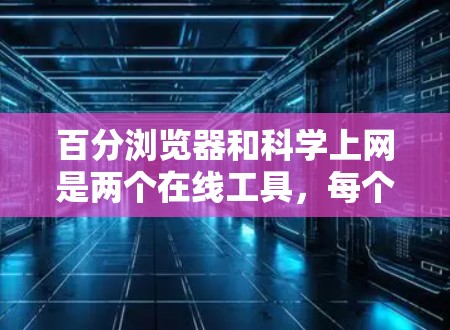 百分浏览器和科学上网是两个在线工具,每个功能独特,但都能帮助用户解决实际问题。以下是对它们的详细说明 百分浏览器和科学上网是两个在线工具,每个功能独特,但都能帮助用户解决实际问题。以下是对它们的详细说明
