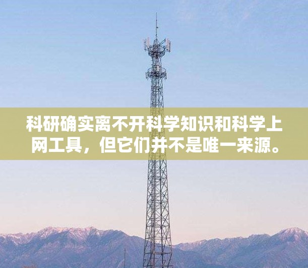 科研确实离不开科学知识和科学上网工具，但它们并不是唯一来源。以下是对科研的综合分析