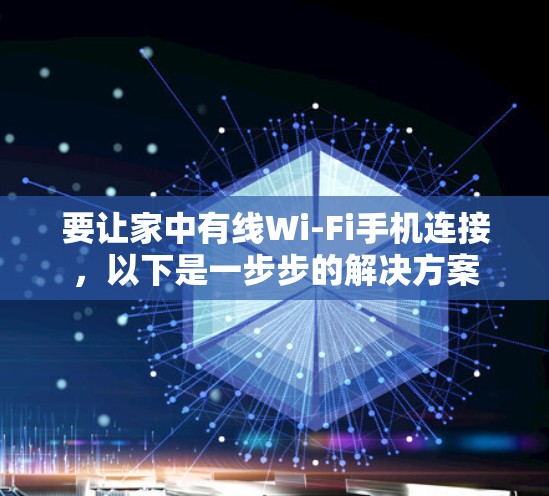 要让家中有线Wi-Fi手机连接,以下是一步步的解决方案 要让家中有线Wi-Fi手机连接,以下是一步步的解决方案