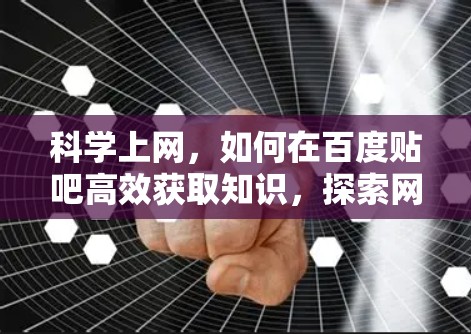 科学上网，如何在百度贴吧高效获取知识，探索网络的无限可能