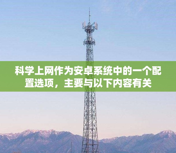 科学上网作为安卓系统中的一个配置选项，主要与以下内容有关