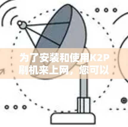 为了安装和使用K2P刷机来上网，您可以按照以下步骤操作
