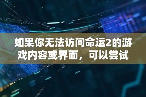 如果你无法访问命运2的游戏内容或界面,可以尝试以下方法 如果你无法访问命运2的游戏内容或界面,可以尝试以下方法