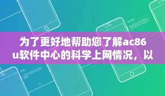 为了更好地帮助您了解ac86u软件中心的科学上网情况，以下是一个系统的总结和建议，涵盖软件功能、使用指南、更新和社区支持等方面