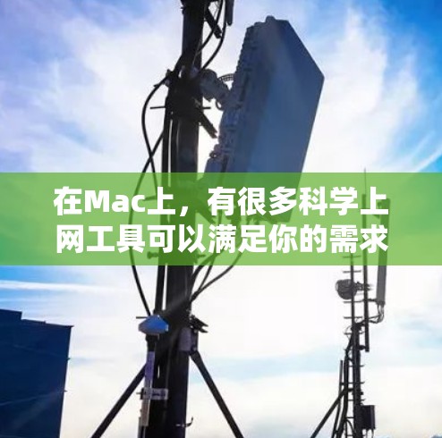 在Mac上,有很多科学上网工具可以满足你的需求。以下是一些经典的科学上网工具及其特点 在Mac上,有很多科学上网工具可以满足你的需求。以下是一些经典的科学上网工具及其特点