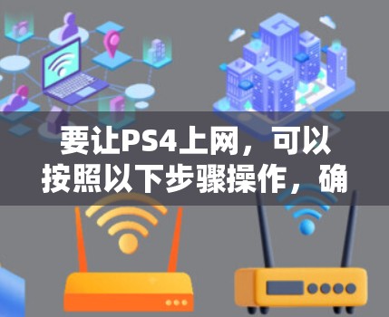 要让PS4上网,可以按照以下步骤操作,确保安全且有效 要让PS4上网,可以按照以下步骤操作,确保安全且有效
