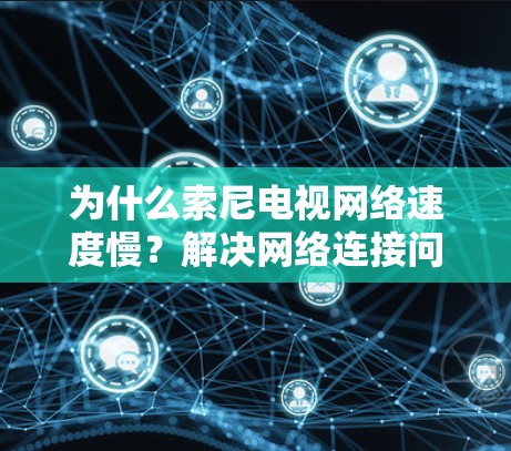 为什么索尼电视网络速度慢？解决网络连接问题的小技巧