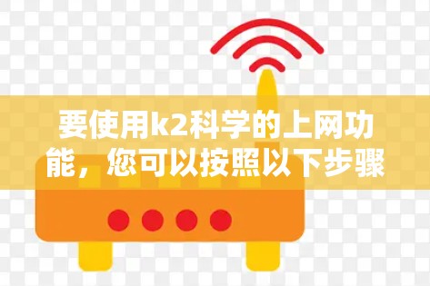 要使用k2科学的上网功能，您可以按照以下步骤进行操作