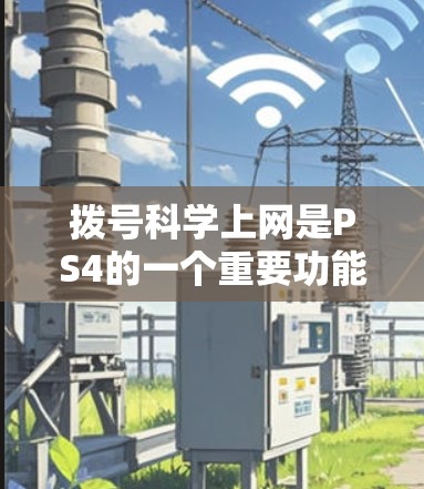 拨号科学上网是PS4的一个重要功能，以下是详细的步骤指南