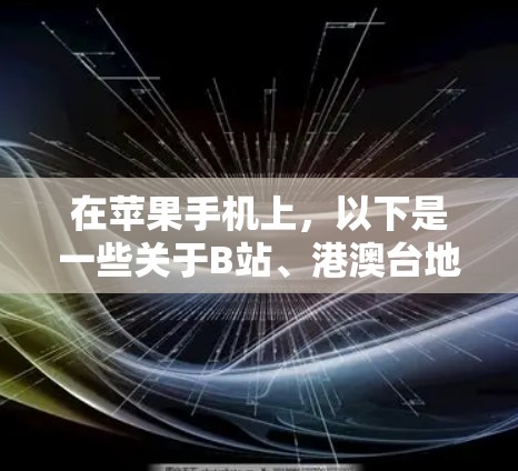 在苹果手机上,以下是一些关于B站、港澳台地区应用和科学上网的详细信息和使用方法 在苹果手机上,以下是一些关于B站、港澳台地区应用和科学上网的详细信息和使用方法