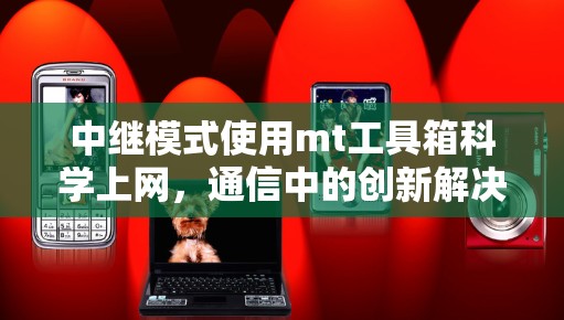 中继模式使用mt工具箱科学上网，通信中的创新解决方案