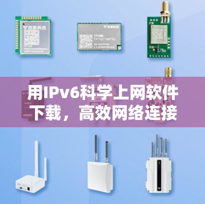 用IPv6科学上网软件下载,高效网络连接的实用指南 用IPv6科学上网软件下载,高效网络连接的实用指南