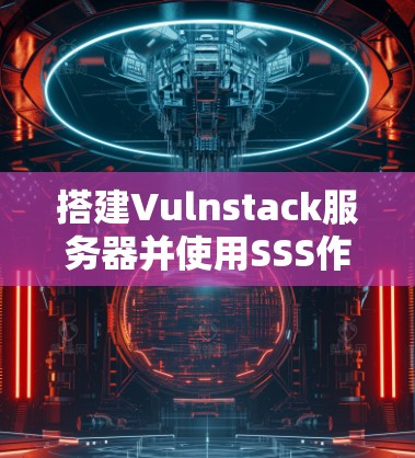 搭建Vulnstack服务器并使用SSS作为数据库,可以按照以下步骤进行 搭建Vulnstack服务器并使用SSS作为数据库,可以按照以下步骤进行
