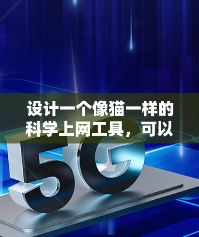 设计一个像猫一样的科学上网工具,可以从以下几个方面入手,确保其简洁、可爱、功能丰富,同时保持自然流畅的用户体验 设计一个像猫一样的科学上网工具,可以从以下几个方面入手,确保其简洁、可爱、功能丰富,同时保持自然流畅的用户体验