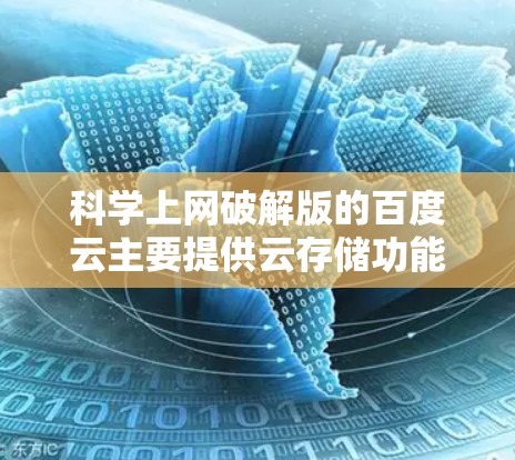 科学上网破解版的百度云主要提供云存储功能,如文件上传、下载和管理,但并不直接支持科学计算或在线科学工具。以下是一些步骤和建议,帮助您实现科学上网功能 科学上网破解版的百度云主要提供云存储功能,如文件上传、下载和管理,但并不直接支持科学计算或在线科学工具。以下是一些步骤和建议,帮助您实现科学上网功能