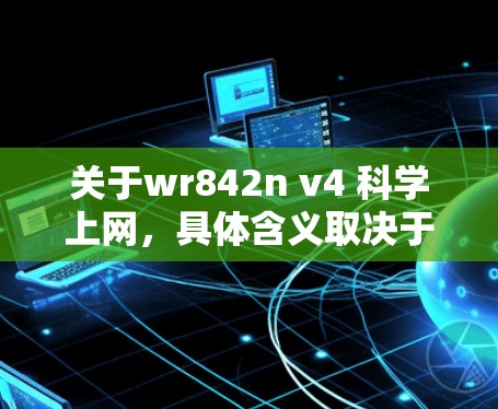 关于wr842n v4 科学上网,具体含义取决于你提到的wr842n和v4是什么。以下是一些可能的解释 关于wr842n v4 科学上网,具体含义取决于你提到的wr842n和v4是什么。以下是一些可能的解释
