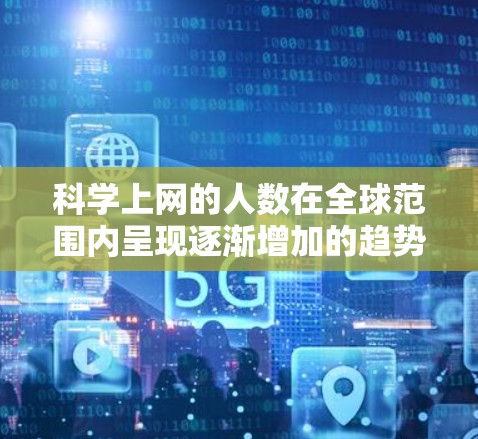 科学上网的人数在全球范围内呈现逐渐增加的趋势，具体数字因地区和时间而异。以下是基于分析得出的结论