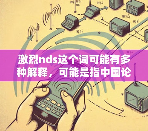 激烈nds这个词可能有多种解释,可能是指中国论坛(ChinaForums)或者激烈论坛(ChinaForums)结合上下文,我假设您指的是中国论坛模拟器(ChinaForums模拟器)或类似的功能 激烈nds这个词可能有多种解释,可能是指中国论坛(ChinaForums)或者激烈论坛(ChinaForums)结合上下文,我假设您指的是中国论坛模拟器(ChinaForums模拟器)或类似的功能