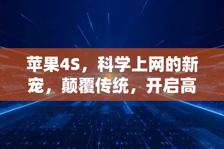 苹果4S,科学上网的新宠,颠覆传统,开启高效便捷的网络新纪元 苹果4S,科学上网的新宠,颠覆传统,开启高效便捷的网络新纪元