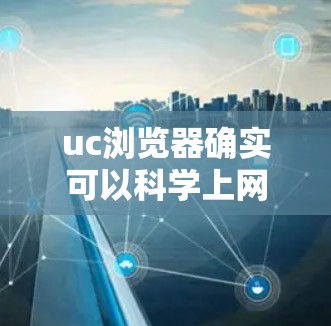 uc浏览器确实可以科学上网,但其性能和功能依赖于网络环境和配置。以下是对uc浏览器科学上网的详细分析 uc浏览器确实可以科学上网,但其性能和功能依赖于网络环境和配置。以下是对uc浏览器科学上网的详细分析