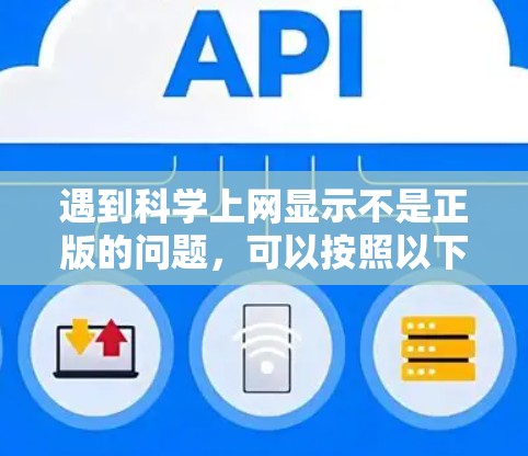 遇到科学上网显示不是正版的问题,可以按照以下步骤逐步排查和解决 遇到科学上网显示不是正版的问题,可以按照以下步骤逐步排查和解决