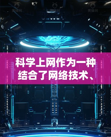 科学上网作为一种结合了网络技术、网络控制、数据处理和虚拟设备控制的系统,主要应用于PS4加速器的网络连接和控制功能。以下是科学上网的主要功能和相关技术 科学上网作为一种结合了网络技术、网络控制、数据处理和虚拟设备控制的系统,主要应用于PS4加速器的网络连接和控制功能。以下是科学上网的主要功能和相关技术