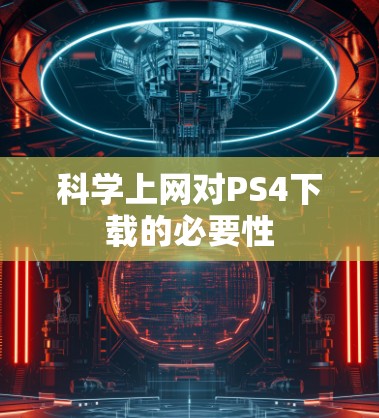 科学上网对PS4下载的必要性 科学上网对PS4下载的必要性