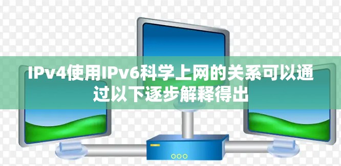 IPv4使用IPv6科学上网的关系可以通过以下逐步解释得出