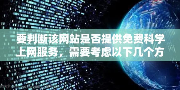 要判断该网站是否提供免费科学上网服务,需要考虑以下几个方面 要判断该网站是否提供免费科学上网服务,需要考虑以下几个方面