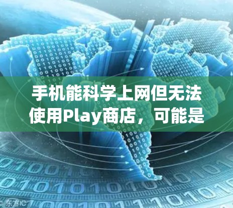 手机能科学上网但无法使用Play商店，可能是因为Play商店不在系统列表中，或者与您的设备设置有关。以下是一些步骤来解决这个问题