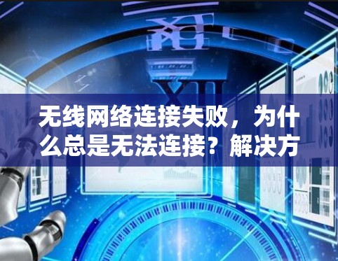 无线网络连接失败，为什么总是无法连接？解决方案与步骤