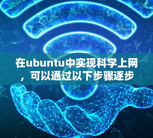 在ubuntu中实现科学上网,可以通过以下步骤逐步操作 在ubuntu中实现科学上网,可以通过以下步骤逐步操作