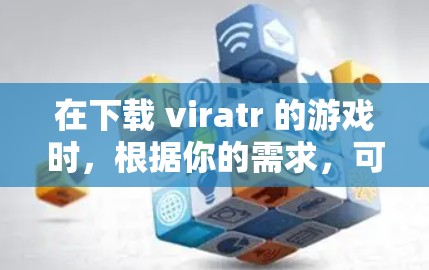 在下载 viratr 的游戏时，根据你的需求，可以选择以下两种方法
