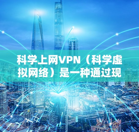 科学上网VPN(科学虚拟网络)是一种通过现代技术实现的网络连接,通常通过拥有国家认证或国际认证的设备或软件来实现的。选择科学上网VPN时,需要考虑以下几点 科学上网VPN(科学虚拟网络)是一种通过现代技术实现的网络连接,通常通过拥有国家认证或国际认证的设备或软件来实现的。选择科学上网VPN时,需要考虑以下几点
