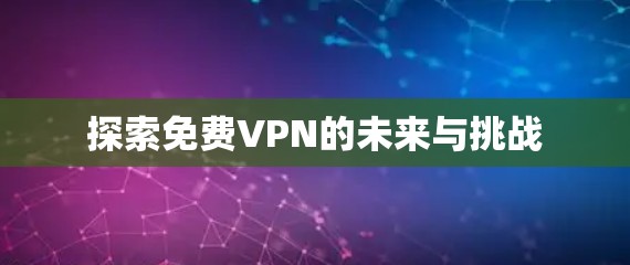 探索免费VPN的未来与挑战