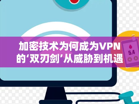 加密技术为何成为VPN的‘双刃剑’从威胁到机遇的双重使命