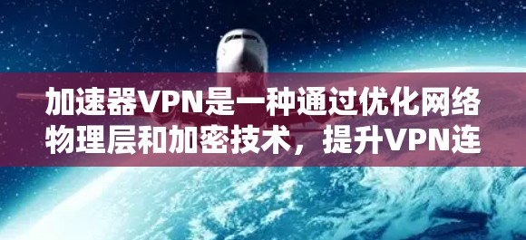 加速器VPN是一种通过优化网络物理层和加密技术，提升VPN连接速度的网络服务。它在确保安全性和隐私的同时，提供更快的连接速度，帮助用户在需要时快速访问不安全的网络资源