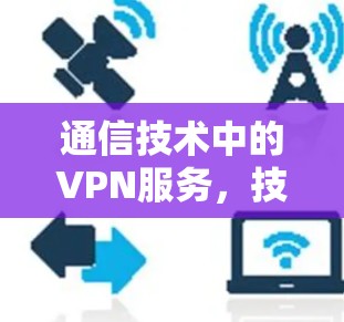 通信技术中的VPN服务，技术与实践的交响