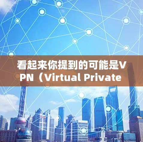看起来你提到的可能是VPN（Virtual Private Network）即一种用于加密通信的技术。VPN允许你通过一个地方的网络来访问其他国家的网络服务，从而保护你的隐私或限制某些内容的访问