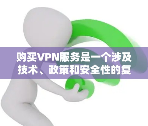 购买VPN服务是一个涉及技术、政策和安全性的复杂过程，以下是一步步的指南