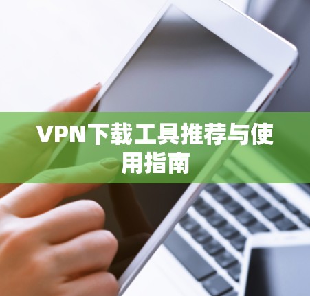 VPN下载工具推荐与使用指南 VPN下载工具推荐与使用指南