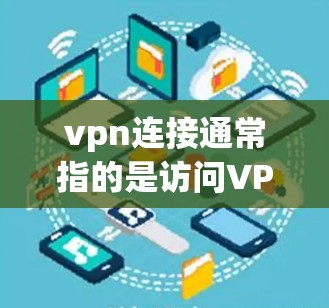 vpn连接通常指的是访问VPN服务,以获得网络连接。VPN(Virtual Private Network)是一种技术,用于将外部的互联网连接到内部网络中,以增强网络的安全性、性能以及访问范围 vpn连接通常指的是访问VPN服务,以获得网络连接。VPN(Virtual Private Network)是一种技术,用于将外部的互联网连接到内部网络中,以增强网络的安全性、性能以及访问范围