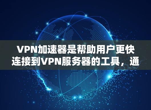 VPN加速器是帮助用户更快连接到VPN服务器的工具,通常有两种主要类型,流量监控和过滤加速器,以及速度提升加速器。以下是关于VPN加速器免费的选择 VPN加速器是帮助用户更快连接到VPN服务器的工具,通常有两种主要类型,流量监控和过滤加速器,以及速度提升加速器。以下是关于VPN加速器免费的选择