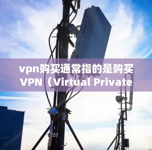 vpn购买通常指的是购买VPN(Virtual Private Network,即虚拟网络)软件或产品。VPN是通过网络 securely传输数据的一种方式,被广泛应用于保护个人或企业数据的安全 vpn购买通常指的是购买VPN(Virtual Private Network,即虚拟网络)软件或产品。VPN是通过网络 securely传输数据的一种方式,被广泛应用于保护个人或企业数据的安全