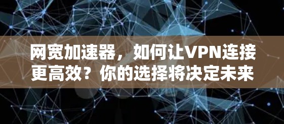 网宽加速器,如何让VPN连接更高效?你的选择将决定未来 网宽加速器,如何让VPN连接更高效?你的选择将决定未来