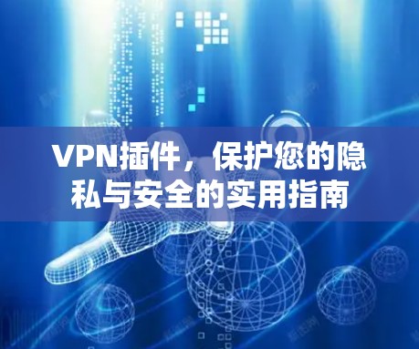 VPN插件,保护您的隐私与安全的实用指南 VPN插件,保护您的隐私与安全的实用指南