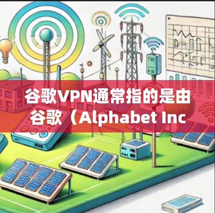 谷歌VPN通常指的是由谷歌(Alphabet Inc.Google LLC)开发的VPN服务。它是一种用于安全通信的网络服务,允许用户访问全球网络,同时保护数据的安全性 谷歌VPN通常指的是由谷歌(Alphabet Inc.Google LLC)开发的VPN服务。它是一种用于安全通信的网络服务,允许用户访问全球网络,同时保护数据的安全性