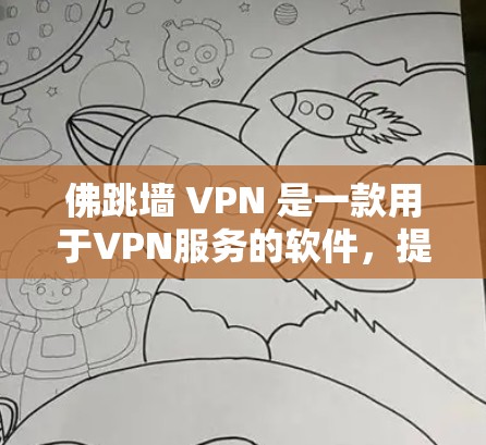 佛跳墙 VPN 是一款用于VPN服务的软件，提供安全的连接方式。以下是一个简单而有效的方法来下载并使用它