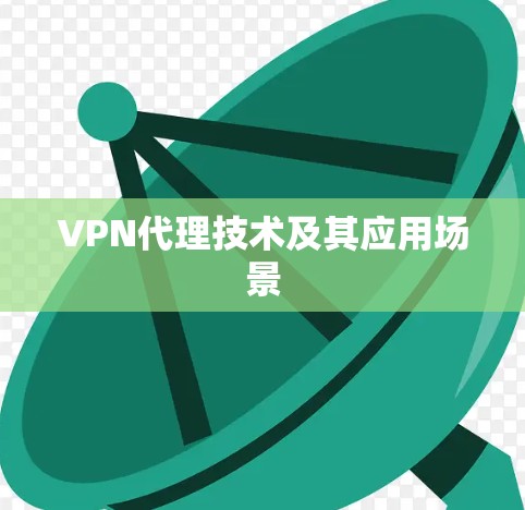 VPN代理技术及其应用场景 VPN代理技术及其应用场景