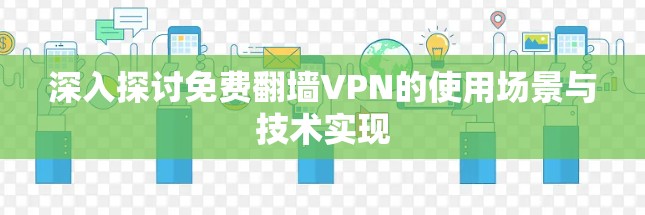 深入探讨免费翻墙VPN的使用场景与技术实现 深入探讨免费翻墙VPN的使用场景与技术实现